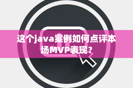 这个java案例如何点评本场MVP表现？