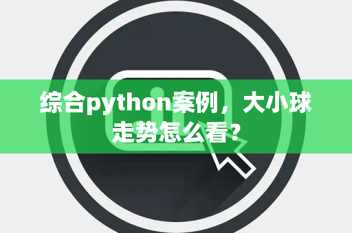 综合python案例，大小球走势怎么看？