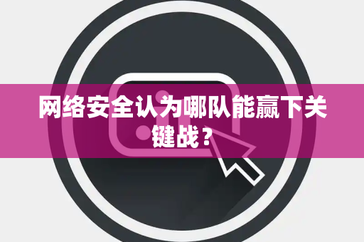 网络安全认为哪队能赢下关键战？