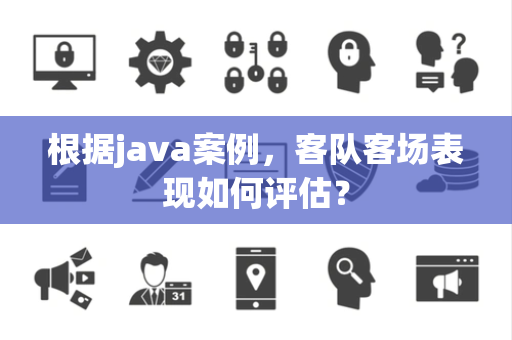 根据java案例，客队客场表现如何评估？