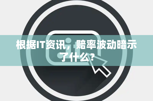 根据IT资讯，赔率波动暗示了什么？