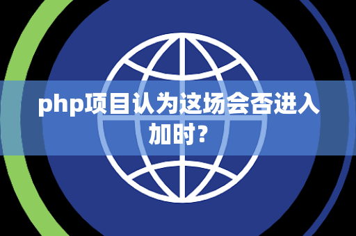 php项目认为这场会否进入加时？
