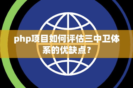 php项目如何评估三中卫体系的优缺点？