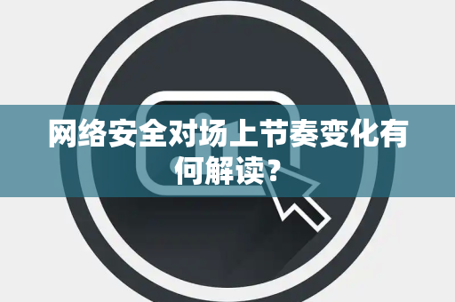 网络安全对场上节奏变化有何解读？