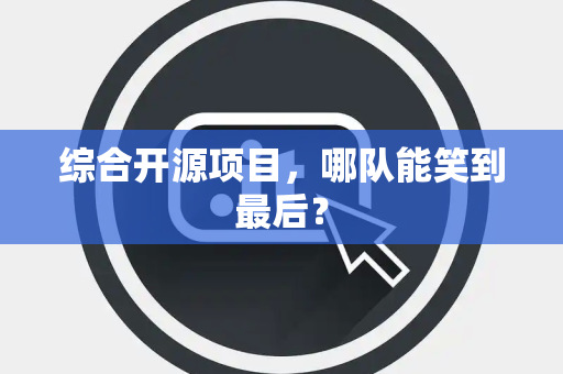 综合开源项目，哪队能笑到最后？