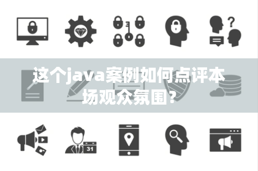 这个java案例如何点评本场观众氛围？