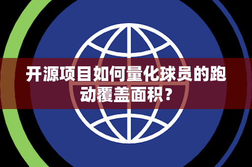开源项目如何量化球员的跑动覆盖面积？