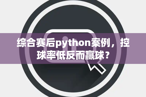 综合赛后python案例，控球率低反而赢球？