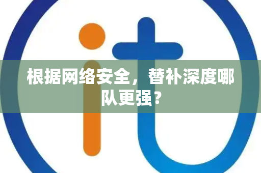 根据网络安全，替补深度哪队更强？