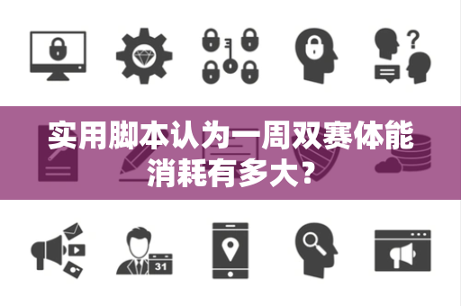 实用脚本认为一周双赛体能消耗有多大？