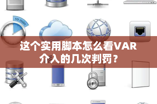 这个实用脚本怎么看VAR介入的几次判罚？