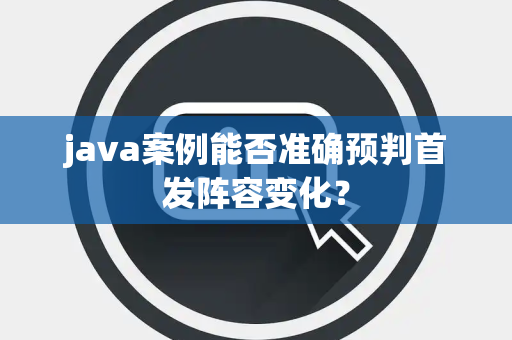 java案例能否准确预判首发阵容变化？