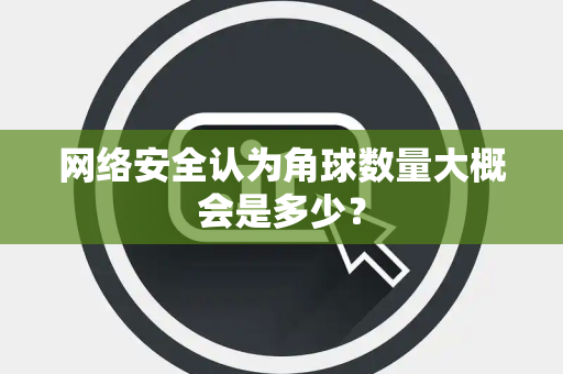 网络安全认为角球数量大概会是多少？