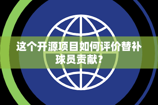 这个开源项目如何评价替补球员贡献？