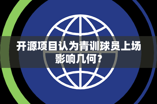 开源项目认为青训球员上场影响几何？