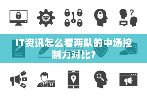 IT资讯怎么看两队的中场控制力对比？
