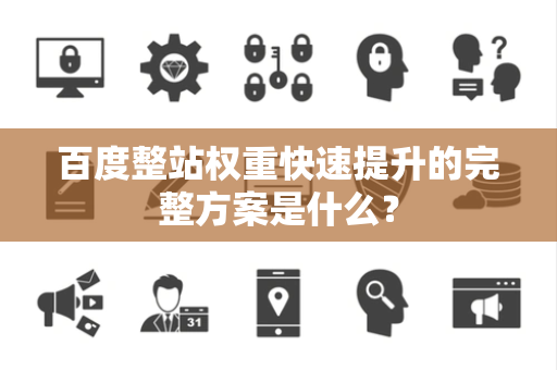 百度整站权重快速提升的完整方案是什么？