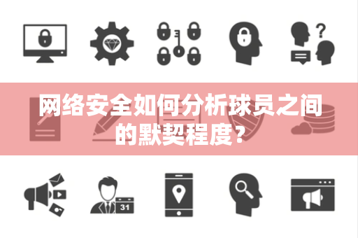 网络安全如何分析球员之间的默契程度？