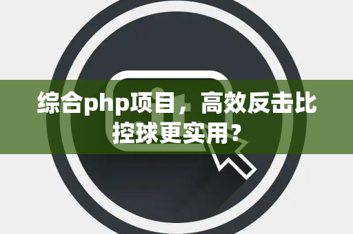 综合php项目，高效反击比控球更实用？