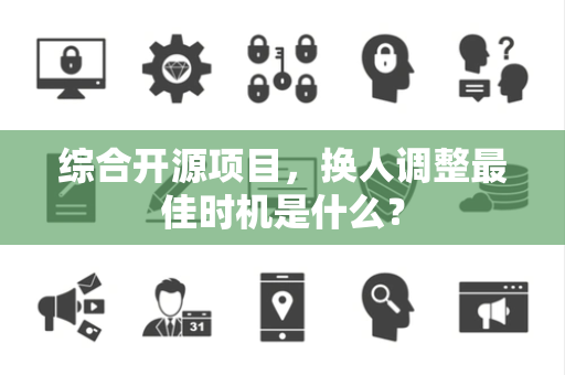 综合开源项目，换人调整最佳时机是什么？