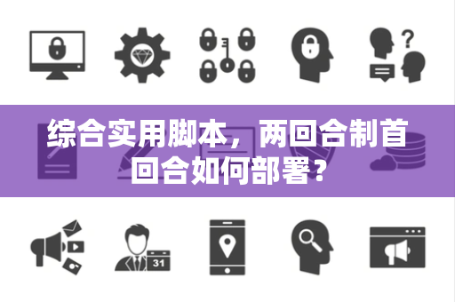 综合实用脚本，两回合制首回合如何部署？