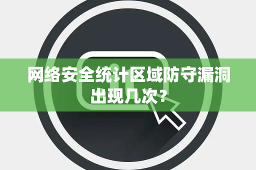 网络安全统计区域防守漏洞出现几次？