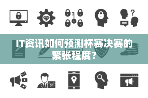 IT资讯如何预测杯赛决赛的紧张程度？