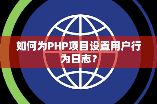 如何为PHP项目设置用户行为日志？