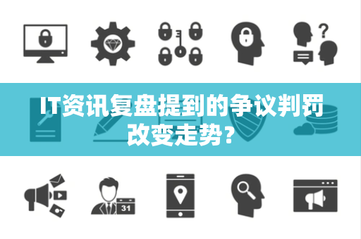 IT资讯复盘提到的争议判罚改变走势？