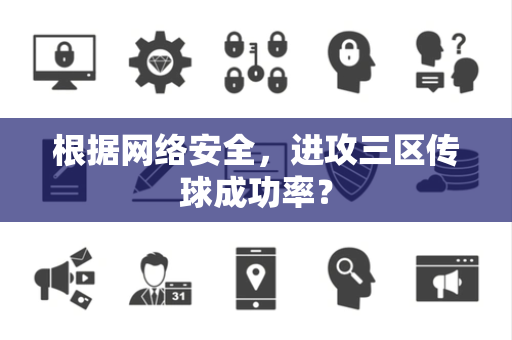 根据网络安全，进攻三区传球成功率？