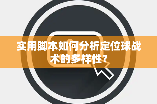 实用脚本如何分析定位球战术的多样性？