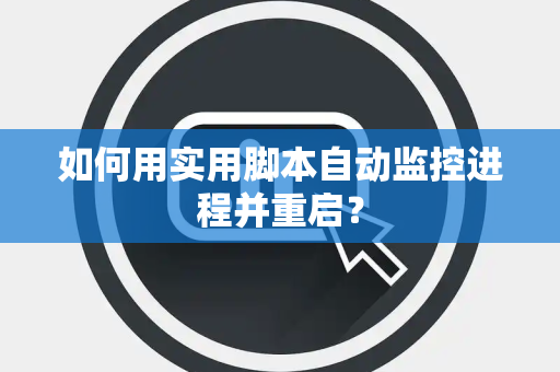 如何用实用脚本自动监控进程并重启？