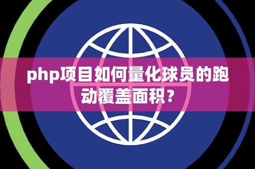 php项目如何量化球员的跑动覆盖面积？