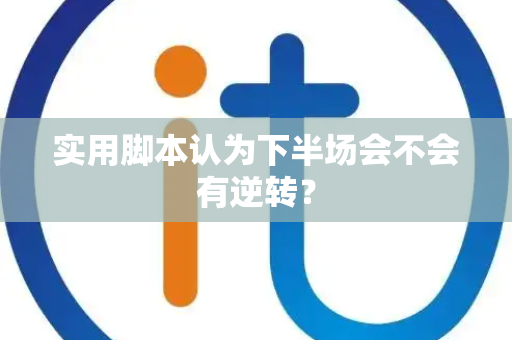 实用脚本认为下半场会不会有逆转？