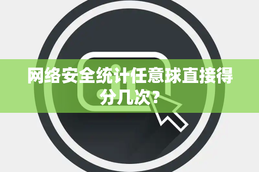 网络安全统计任意球直接得分几次？