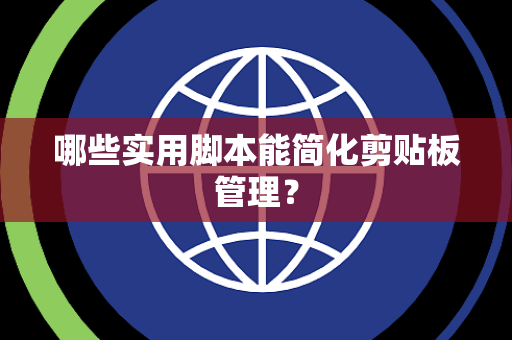 哪些实用脚本能简化剪贴板管理？