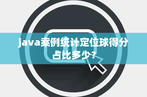 java案例统计定位球得分占比多少？
