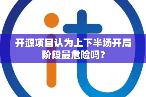 开源项目认为上下半场开局阶段最危险吗？