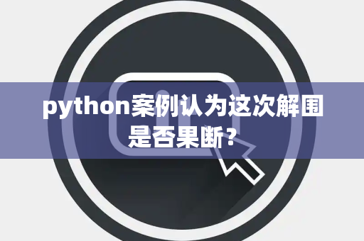 python案例认为这次解围是否果断？