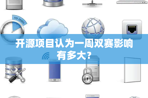 开源项目认为一周双赛影响有多大？