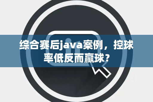 综合赛后java案例，控球率低反而赢球？
