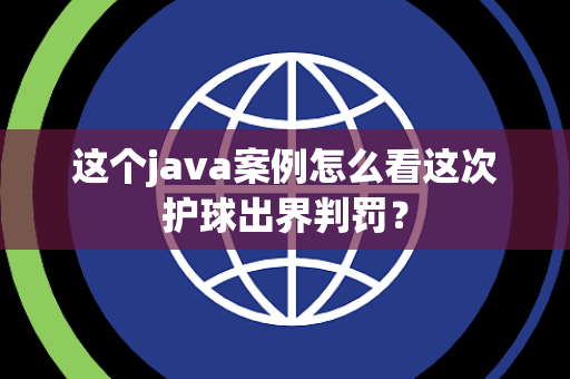 这个java案例怎么看这次护球出界判罚？