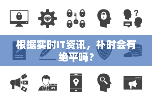 根据实时IT资讯，补时会有绝平吗？
