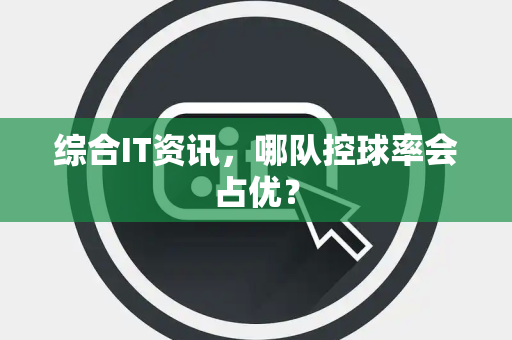 综合IT资讯，哪队控球率会占优？