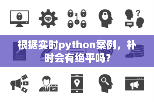 根据实时python案例，补时会有绝平吗？