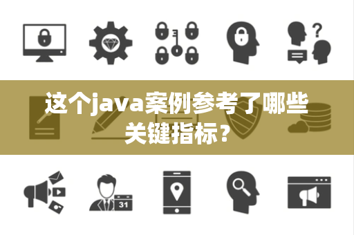 这个java案例参考了哪些关键指标？