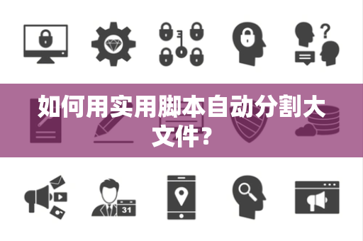 如何用实用脚本自动分割大文件？