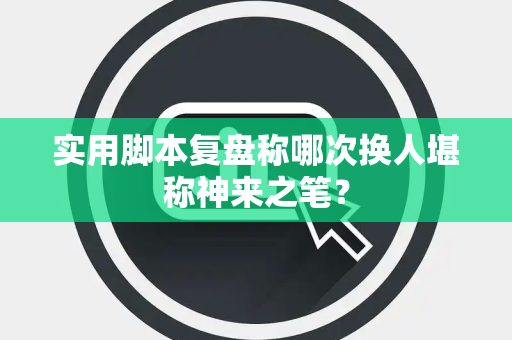 实用脚本复盘称哪次换人堪称神来之笔？