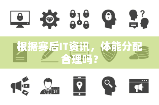 根据赛后IT资讯，体能分配合理吗？