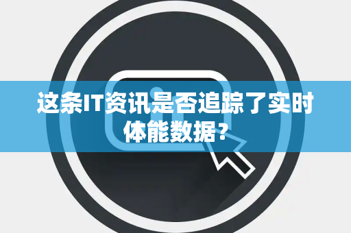 这条IT资讯是否追踪了实时体能数据？